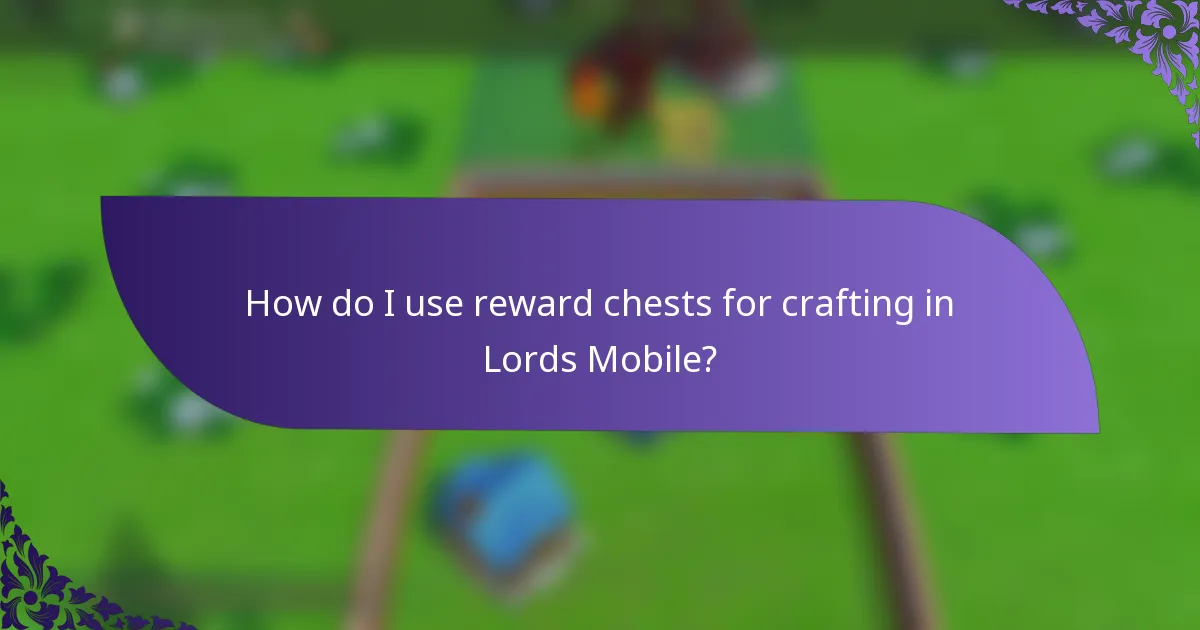 How do I use reward chests for crafting in Lords Mobile?