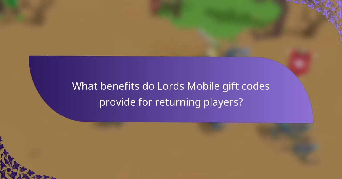 What benefits do Lords Mobile gift codes provide for returning players?