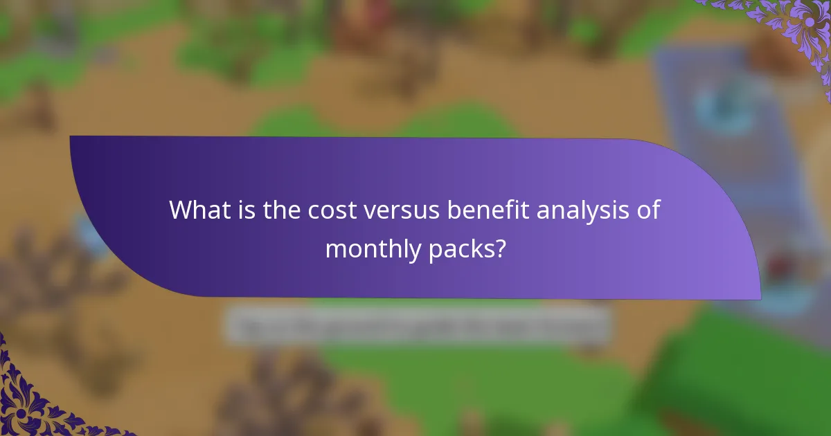 What is the cost versus benefit analysis of monthly packs?